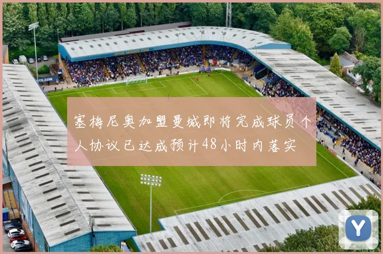 塞梅尼奥加盟曼城即将完成球员个人协议已达成预计48小时内落实