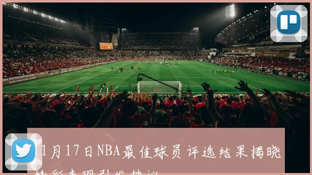 11月17日NBA最佳球员评选结果揭晓精彩表现引发热议