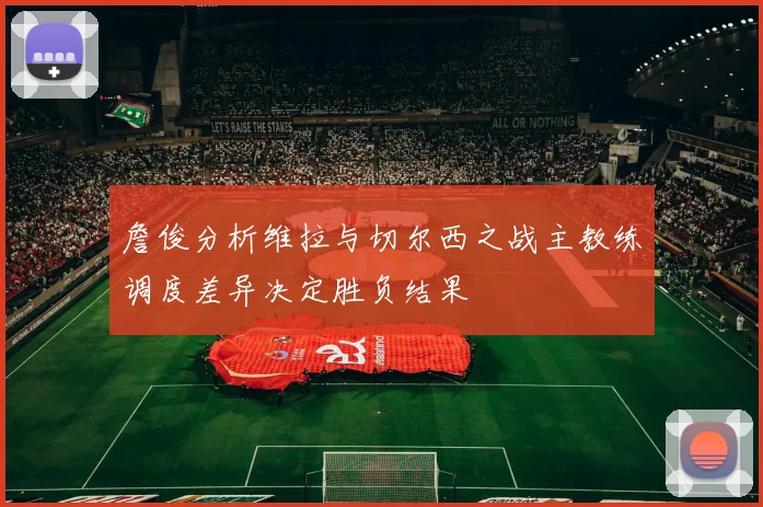 詹俊分析维拉与切尔西之战主教练调度差异决定胜负结果