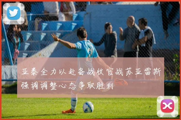 亚泰全力以赴备战收官战苏亚雷斯强调调整心态争取胜利