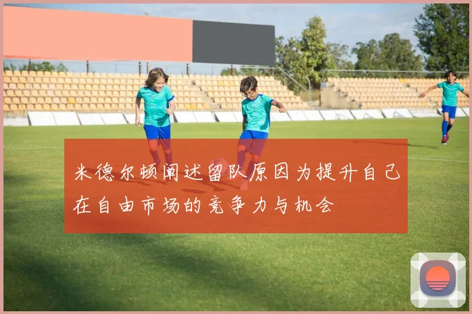 米德尔顿阐述留队原因为提升自己在自由市场的竞争力与机会