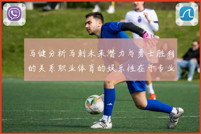 马健分析马刺未来潜力与勇士胜利的关系职业体育的娱乐性在于专业化的深入发展