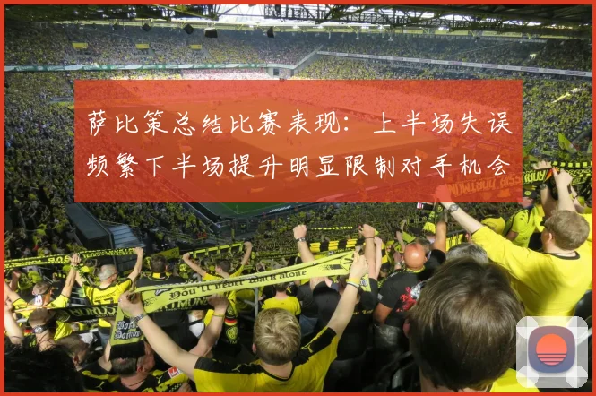 萨比策总结比赛表现：上半场失误频繁下半场提升明显限制对手机会